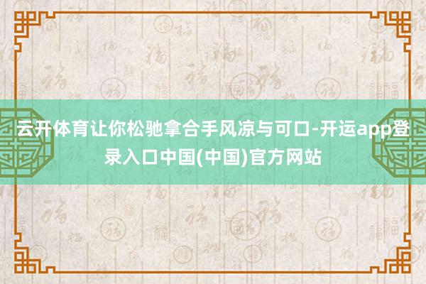 云开体育让你松驰拿合手风凉与可口-开运app登录入口中国(中国)官方网站