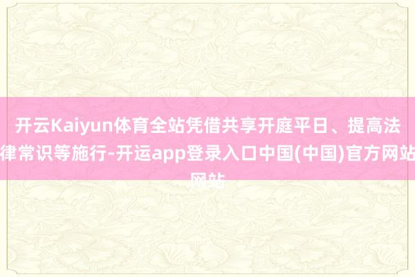 开云Kaiyun体育全站凭借共享开庭平日、提高法律常识等施行-开运app登录入口中国(中国)官方网站