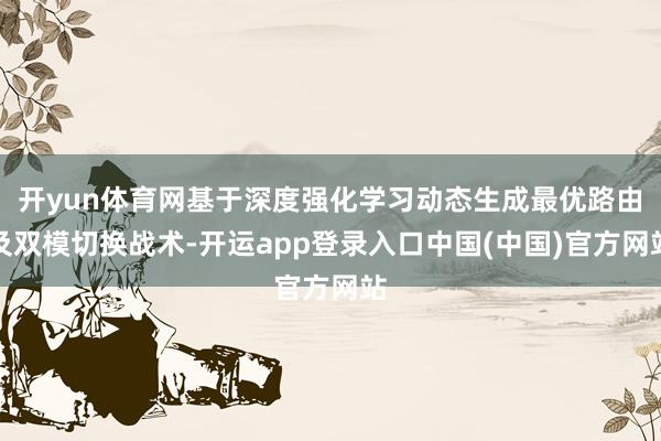 开yun体育网基于深度强化学习动态生成最优路由及双模切换战术-开运app登录入口中国(中国)官方网站