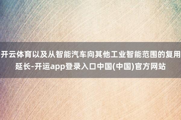 开云体育以及从智能汽车向其他工业智能范围的复用延长-开运app登录入口中国(中国)官方网站