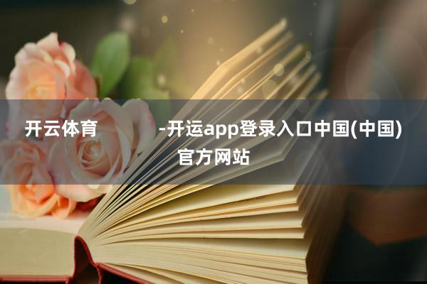 开云体育            -开运app登录入口中国(中国)官方网站