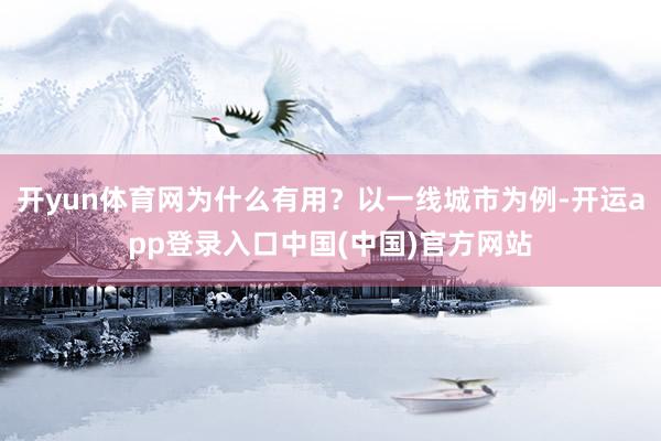 开yun体育网为什么有用？以一线城市为例-开运app登录入口中国(中国)官方网站