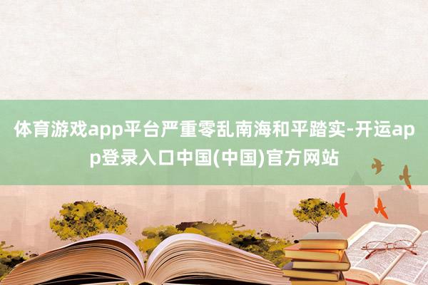 体育游戏app平台严重零乱南海和平踏实-开运app登录入口中国(中国)官方网站