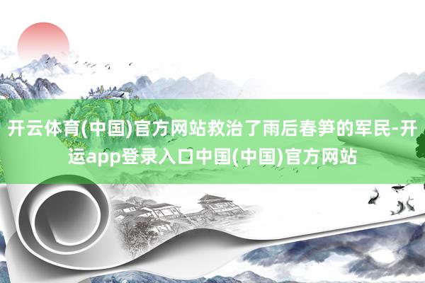 开云体育(中国)官方网站救治了雨后春笋的军民-开运app登录入口中国(中国)官方网站