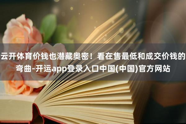 云开体育价钱也潜藏奥密!看在售最低和成交价钱的弯曲-开运app登录入口中国(中国)官方网站