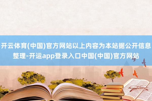 开云体育(中国)官方网站以上内容为本站据公开信息整理-开运app登录入口中国(中国)官方网站