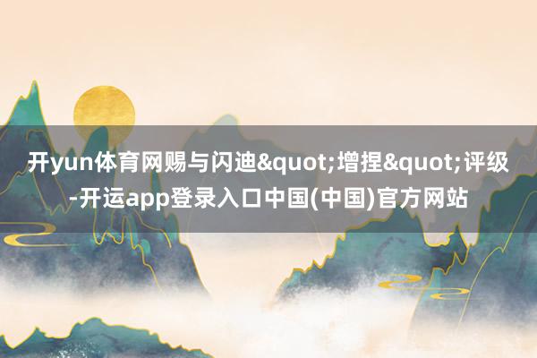 开yun体育网赐与闪迪"增捏"评级-开运app登录入口中国(中国)官方网站