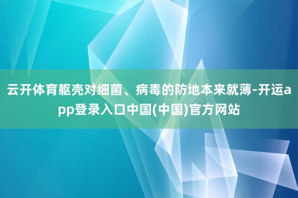 云开体育躯壳对细菌、病毒的防地本来就薄-开运app登录入口中国(中国)官方网站