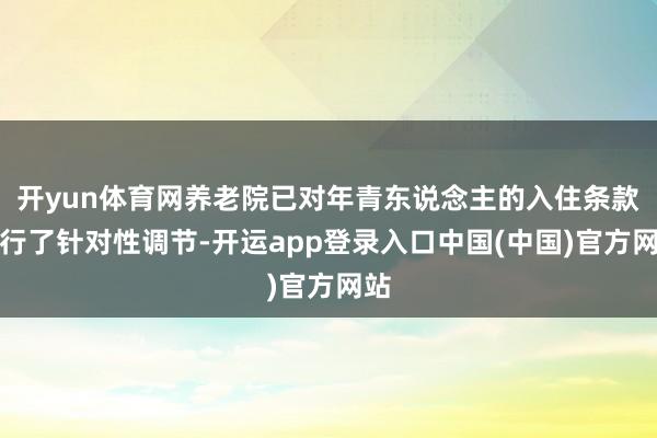 开yun体育网养老院已对年青东说念主的入住条款进行了针对性调节-开运app登录入口中国(中国)官方网站