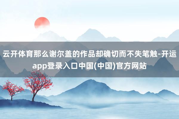 云开体育那么谢尔盖的作品却确切而不失笔触-开运app登录入口中国(中国)官方网站