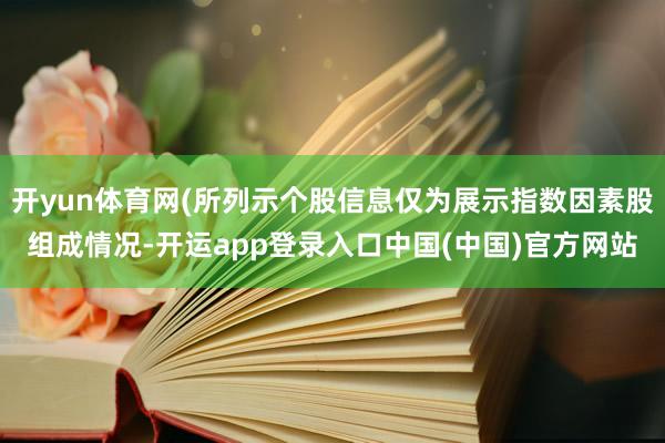 开yun体育网(所列示个股信息仅为展示指数因素股组成情况-开运app登录入口中国(中国)官方网站