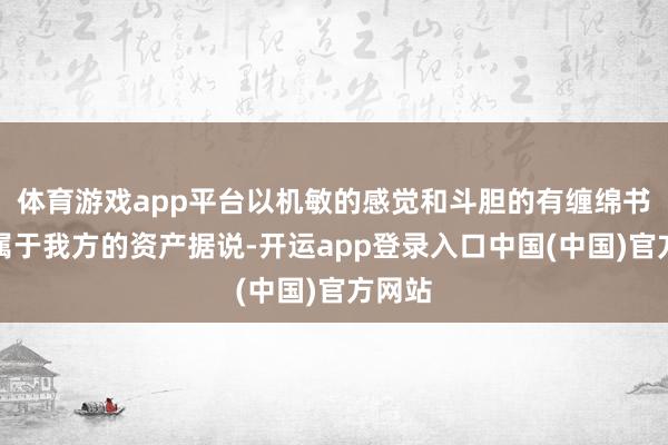 体育游戏app平台以机敏的感觉和斗胆的有缠绵书写着属于我方的资产据说-开运app登录入口中国(中国)官方网站