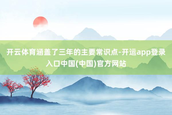 开云体育涵盖了三年的主要常识点-开运app登录入口中国(中国)官方网站