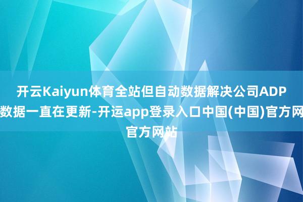 开云Kaiyun体育全站但自动数据解决公司ADP的数据一直在更新-开运app登录入口中国(中国)官方网站