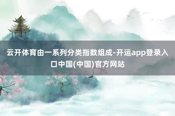 云开体育由一系列分类指数组成-开运app登录入口中国(中国)官方网站