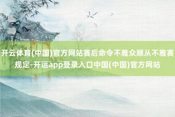 开云体育(中国)官方网站赛后命令不雅众顺从不雅赛规定-开运app登录入口中国(中国)官方网站