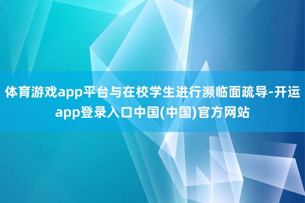 体育游戏app平台与在校学生进行濒临面疏导-开运app登录入口中国(中国)官方网站