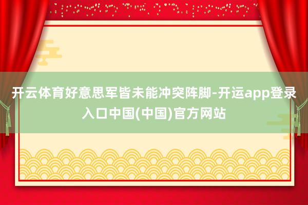 开云体育好意思军皆未能冲突阵脚-开运app登录入口中国(中国)官方网站