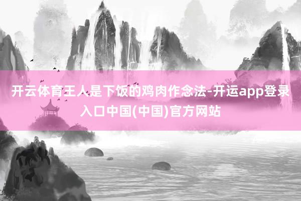 开云体育王人是下饭的鸡肉作念法-开运app登录入口中国(中国)官方网站