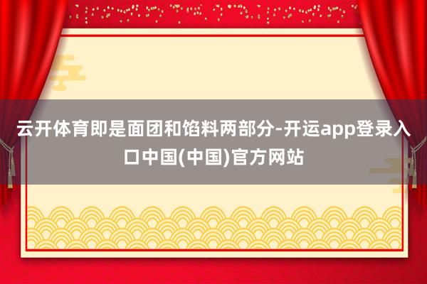 云开体育即是面团和馅料两部分-开运app登录入口中国(中国)官方网站
