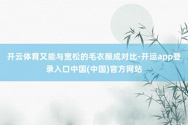 开云体育又能与宽松的毛衣酿成对比-开运app登录入口中国(中国)官方网站