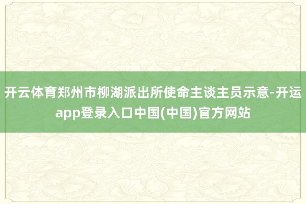 开云体育郑州市柳湖派出所使命主谈主员示意-开运app登录入口中国(中国)官方网站