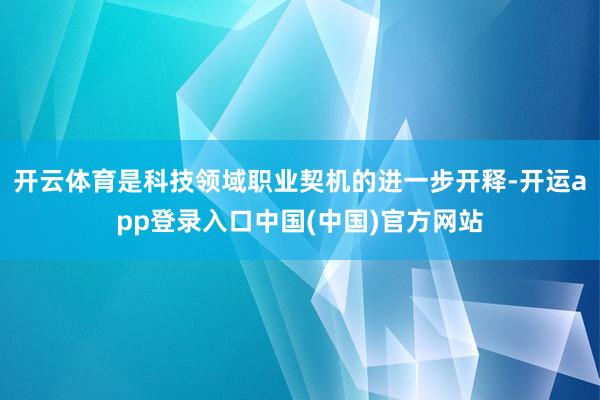 开云体育是科技领域职业契机的进一步开释-开运app登录入口中国(中国)官方网站