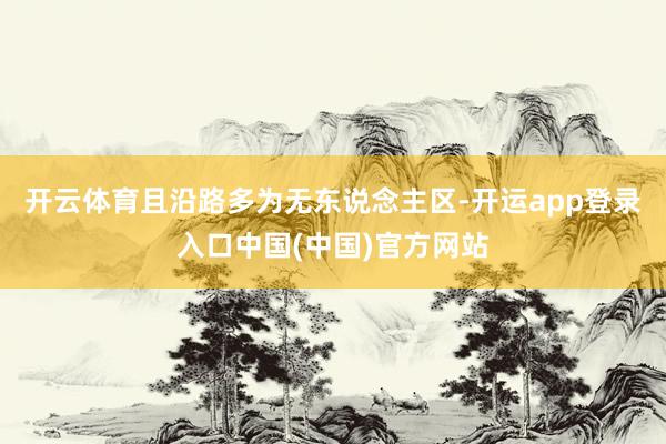 开云体育且沿路多为无东说念主区-开运app登录入口中国(中国)官方网站