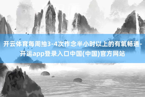开云体育每周抽3-4次作念半小时以上的有氧畅通-开运app登录入口中国(中国)官方网站
